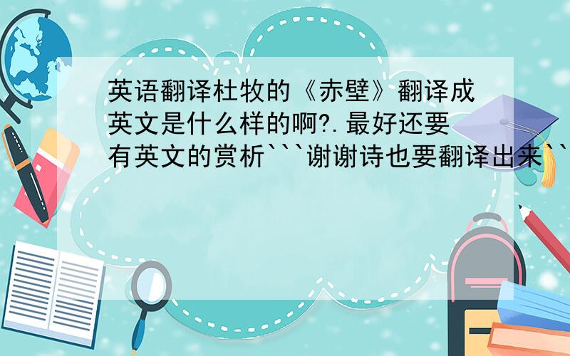 英语翻译杜牧的《赤壁》翻译成英文是什么样的啊?.最好还要有英文的赏析```谢谢诗也要翻译出来```