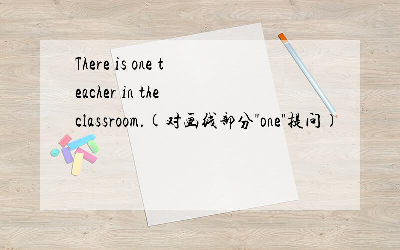 There is one teacher in the classroom.(对画线部分