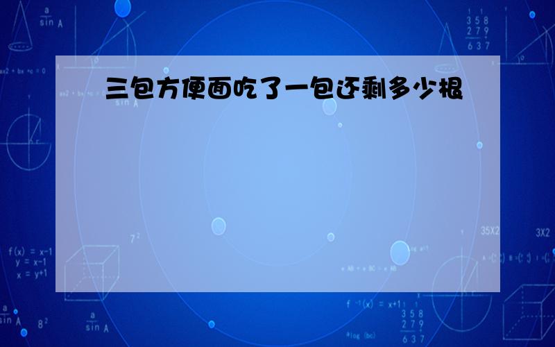 三包方便面吃了一包还剩多少根