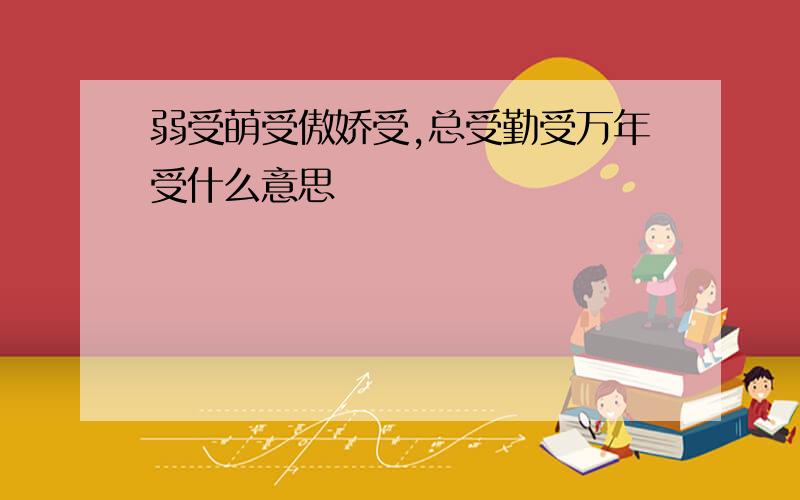 弱受萌受傲娇受,总受勤受万年受什么意思