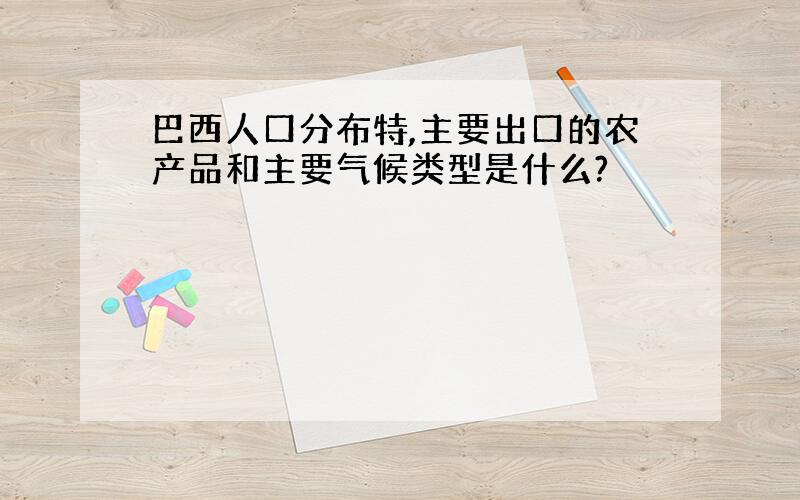 巴西人口分布特,主要出口的农产品和主要气候类型是什么?