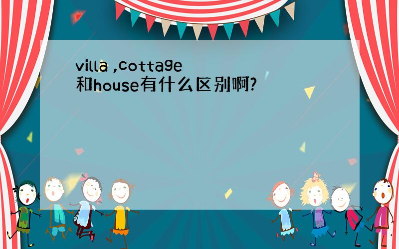 villa ,cottage和house有什么区别啊?