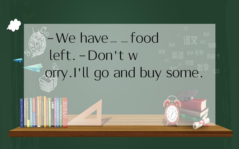 -We have__food left.-Don't worry.I'll go and buy some.