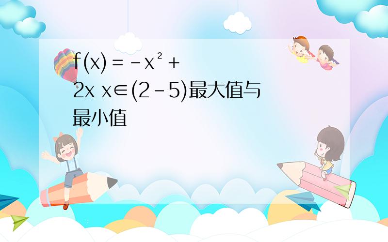 f(x)＝－x²＋2x x∈(2-5)最大值与最小值