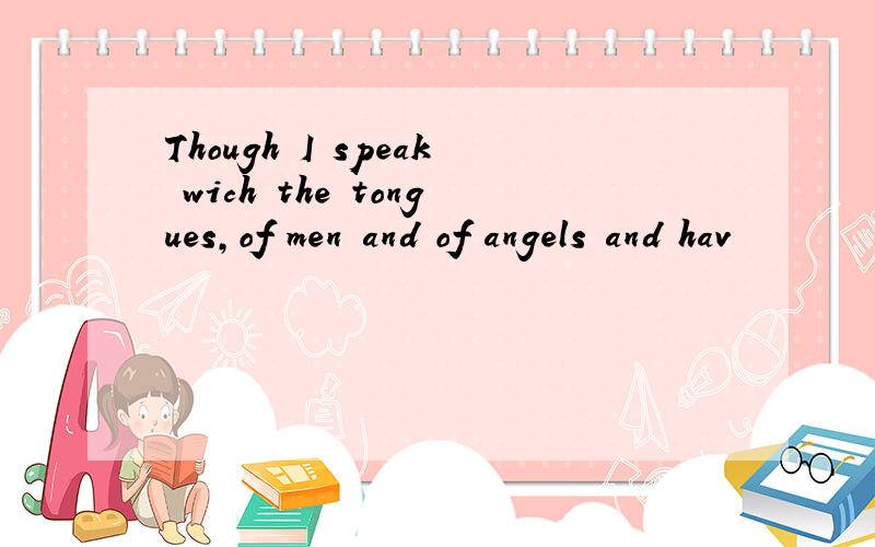 Though I speak wich the tongues,of men and of angels and hav