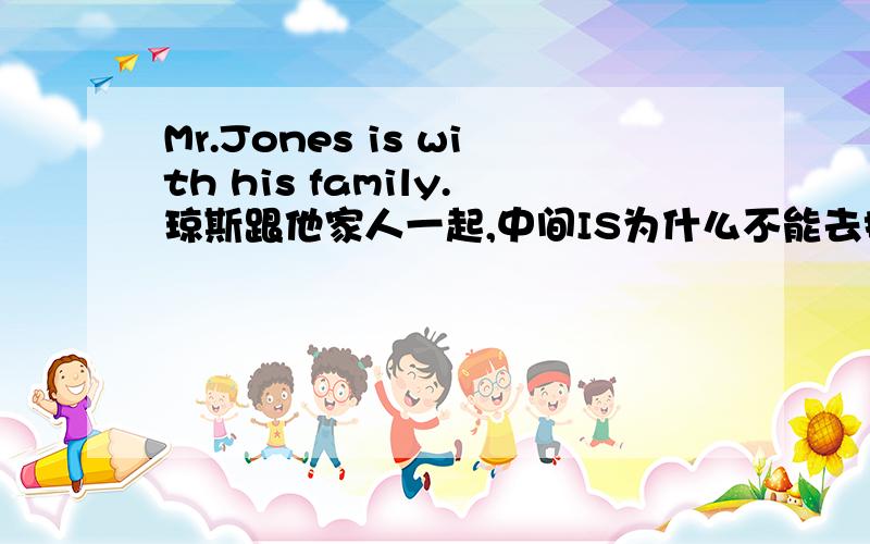 Mr.Jones is with his family.琼斯跟他家人一起,中间IS为什么不能去掉?