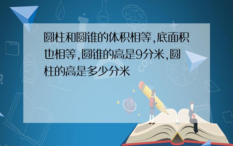 圆柱和圆锥的体积相等,底面积也相等,圆锥的高是9分米,圆柱的高是多少分米