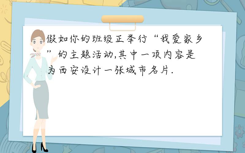 假如你的班级正举行“我爱家乡”的主题活动,其中一项内容是为西安设计一张城市名片.