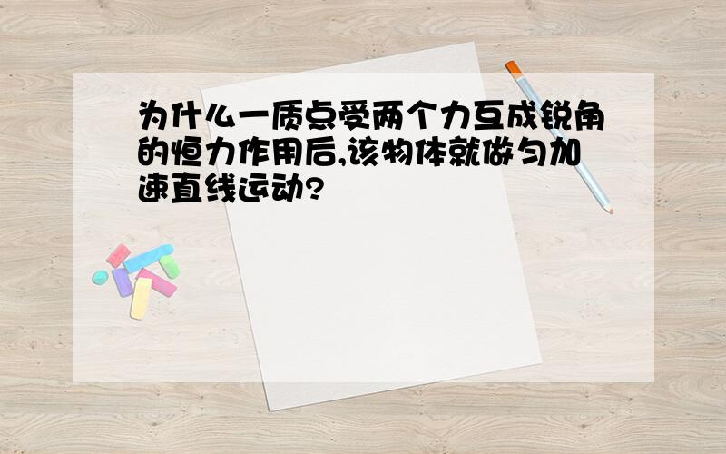 为什么一质点受两个力互成锐角的恒力作用后,该物体就做匀加速直线运动?