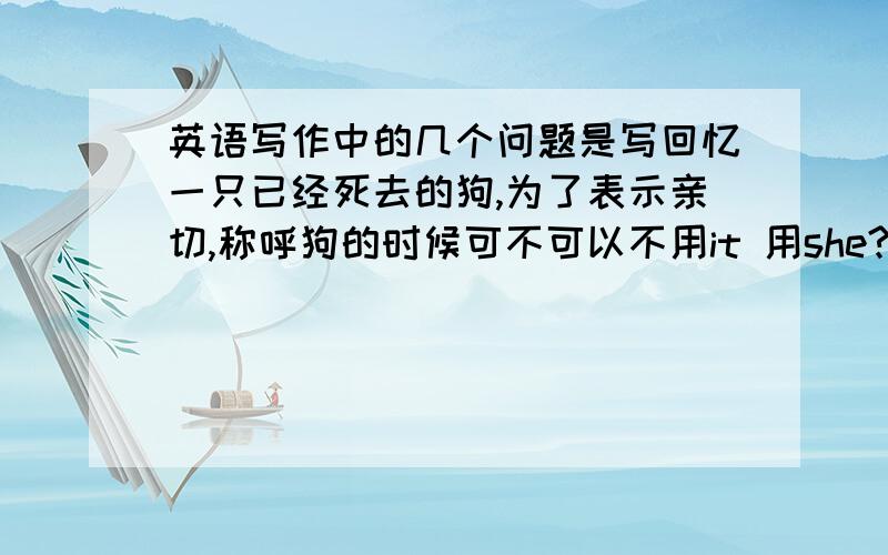 英语写作中的几个问题是写回忆一只已经死去的狗,为了表示亲切,称呼狗的时候可不可以不用it 用she?下文写它的外貌是、时