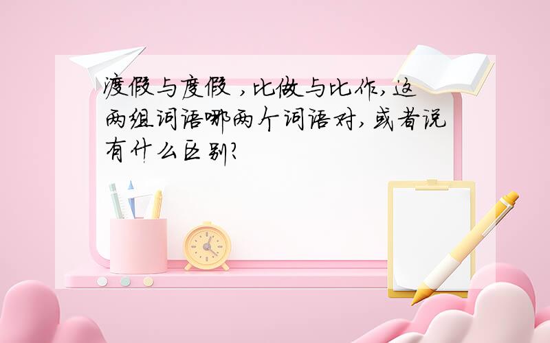 渡假与度假 ,比做与比作,这两组词语哪两个词语对,或者说有什么区别?