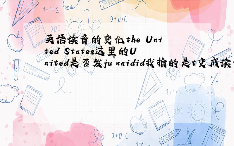 英语读音的变化the United States这里的United是否发ju`naidid我指的是t变成读音d.为什么要