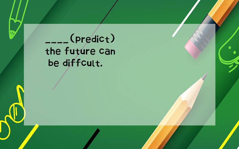 ____(predict) the future can be diffcult.