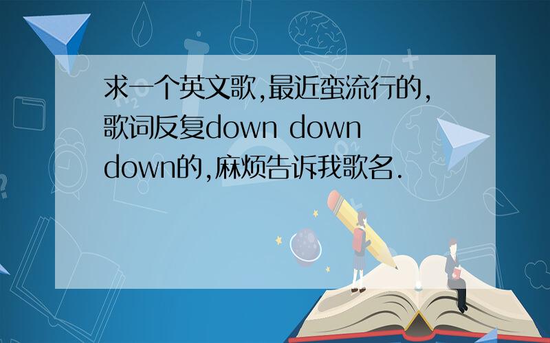 求一个英文歌,最近蛮流行的,歌词反复down down down的,麻烦告诉我歌名.