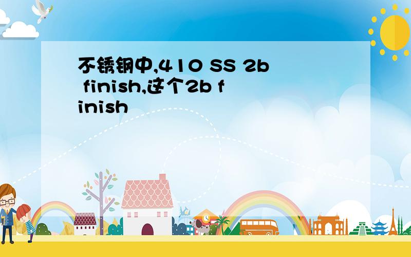 不锈钢中,410 SS 2b finish,这个2b finish