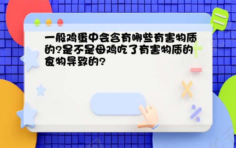 一般鸡蛋中会含有哪些有害物质的?是不是母鸡吃了有害物质的食物导致的?