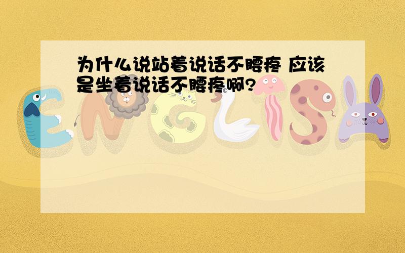 为什么说站着说话不腰疼 应该是坐着说话不腰疼啊?