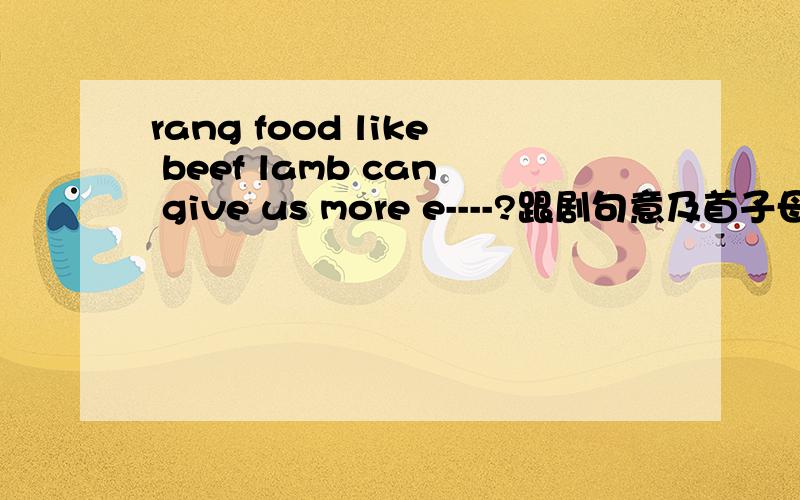 rang food like beef lamb can give us more e----?跟剧句意及首子母提示!补