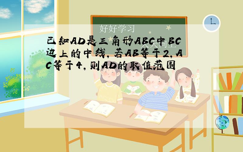 已知AD是三角形ABC中BC边上的中线,若AB等于2,AC等于4,则AD的取值范围