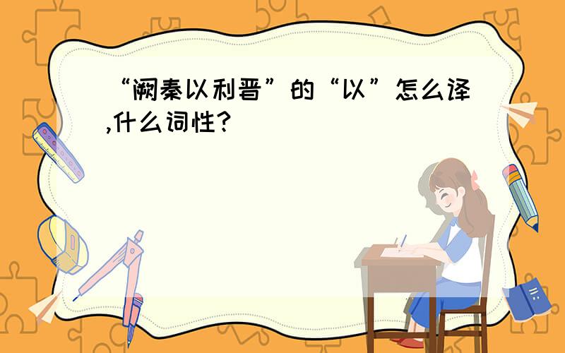 “阙秦以利晋”的“以”怎么译,什么词性?