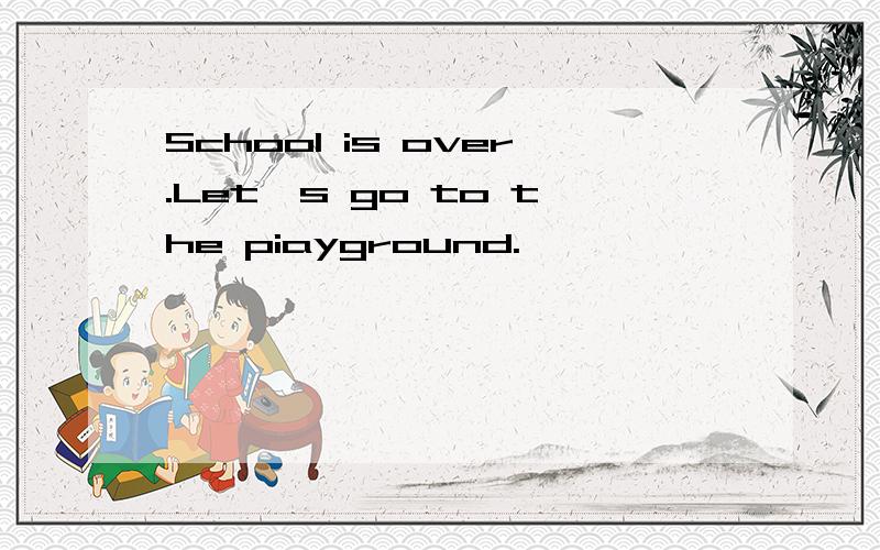 School is over.Let's go to the piayground.