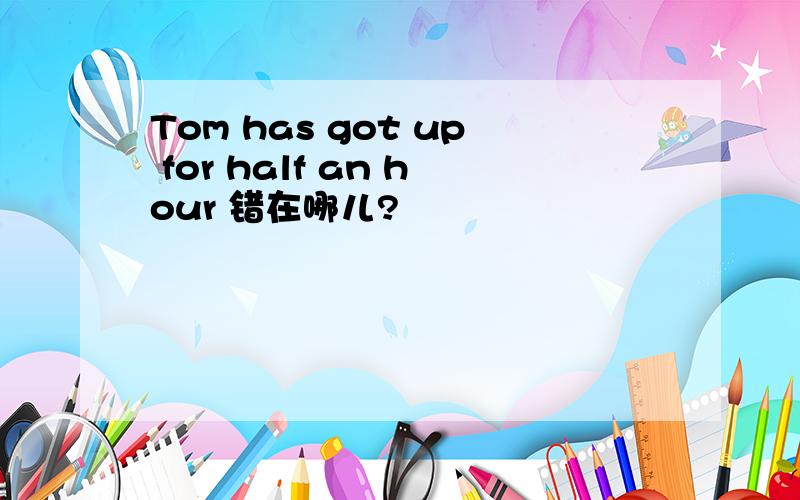 Tom has got up for half an hour 错在哪儿?