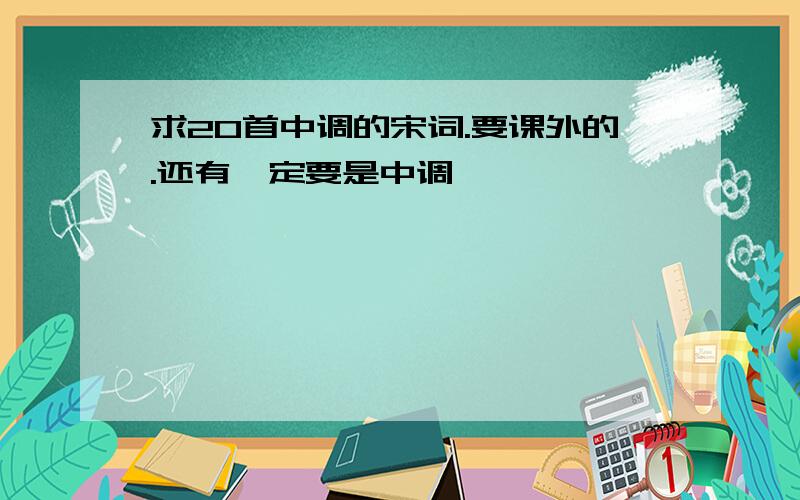 求20首中调的宋词.要课外的.还有一定要是中调