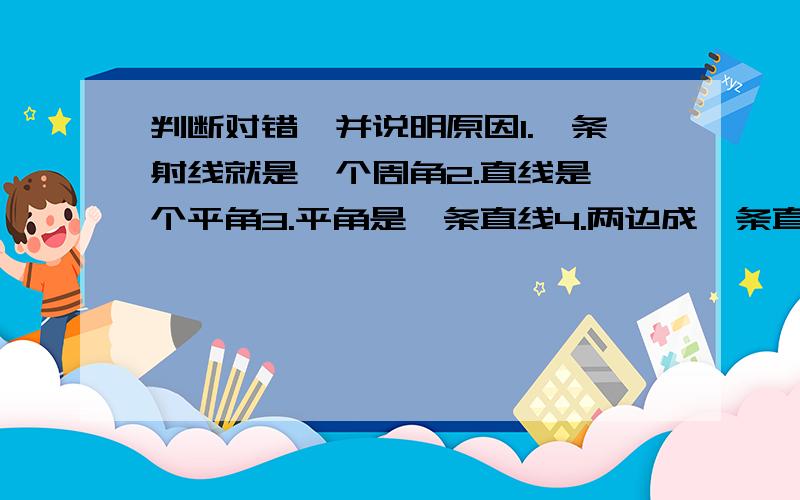 判断对错,并说明原因1.一条射线就是一个周角2.直线是一个平角3.平角是一条直线4.两边成一条直线的角是平角