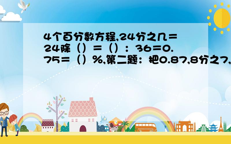 4个百分数方程,24分之几＝24除（）＝（）：36＝0.75＝（）％,第二题：把0.87,8分之7,85.7%,6分之5