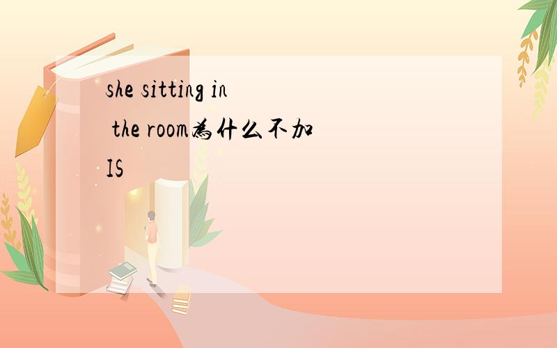 she sitting in the room为什么不加IS