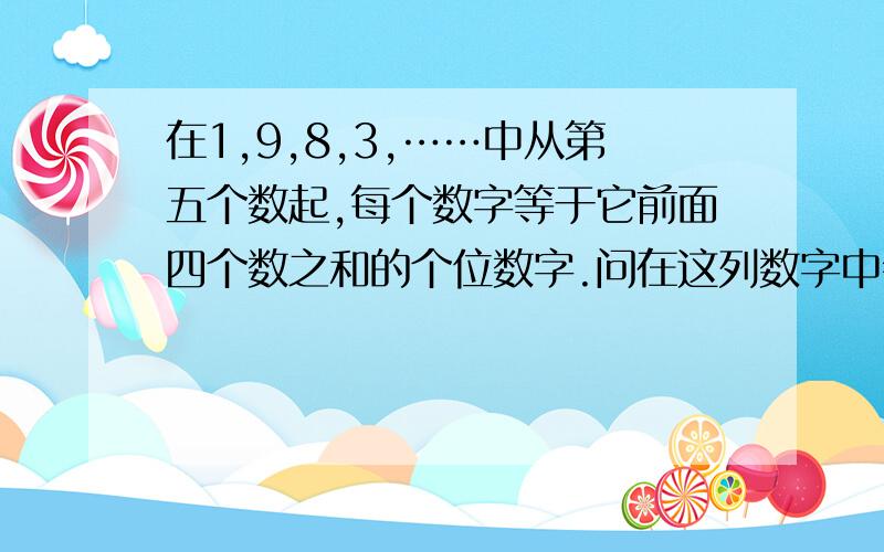 在1,9,8,3,……中从第五个数起,每个数字等于它前面四个数之和的个位数字.问在这列数字中会依次出现