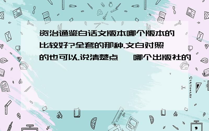 资治通鉴白话文版本哪个版本的比较好?全套的那种.文白对照的也可以.说清楚点 ,哪个出版社的