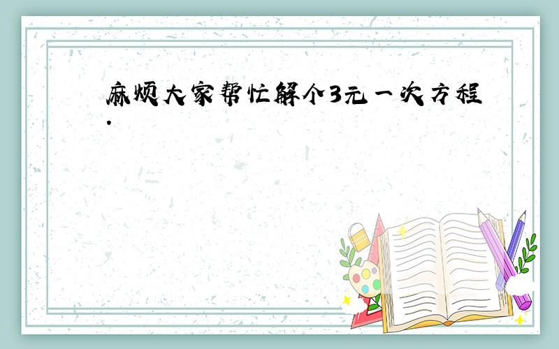 麻烦大家帮忙解个3元一次方程.