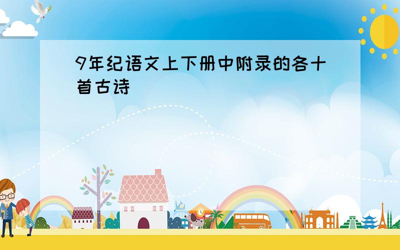 9年纪语文上下册中附录的各十首古诗