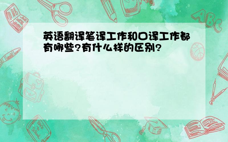 英语翻译笔译工作和口译工作都有哪些?有什么样的区别?