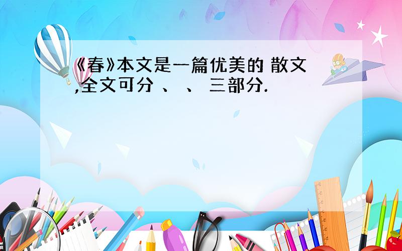 《春》本文是一篇优美的 散文,全文可分 、 、 三部分.