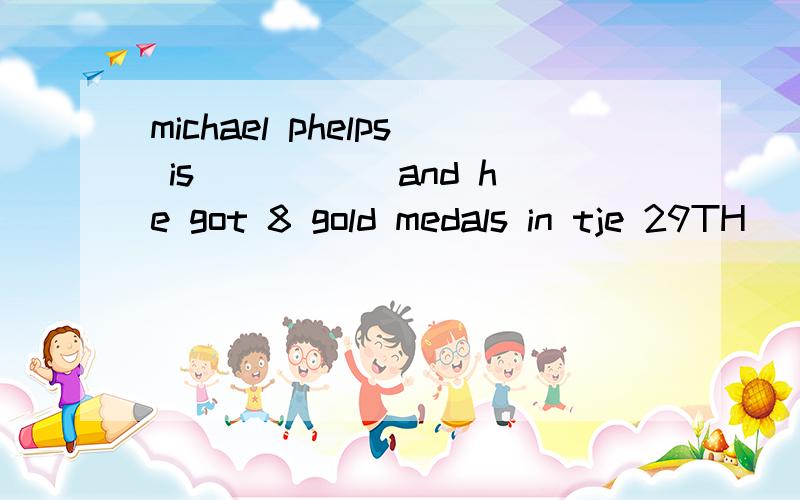 michael phelps is_____ and he got 8 gold medals in tje 29TH