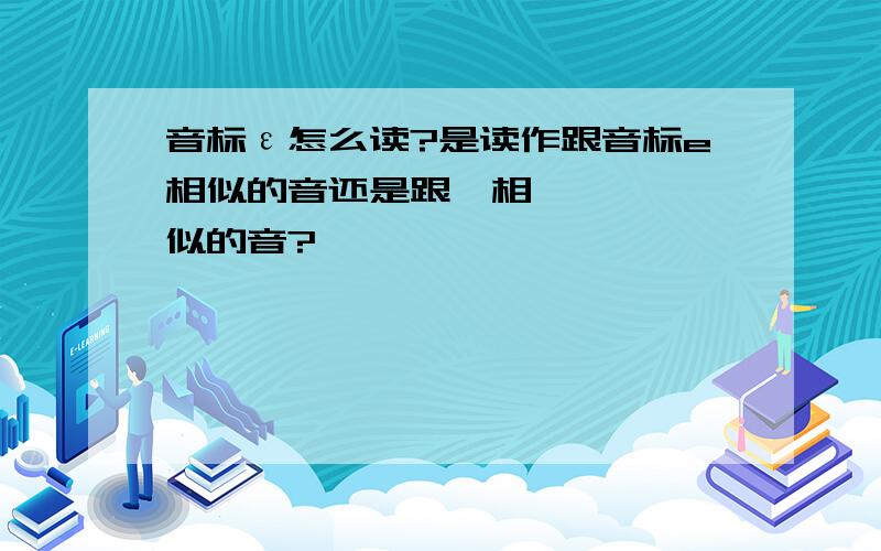 音标ε怎么读?是读作跟音标e相似的音还是跟ə相似的音?