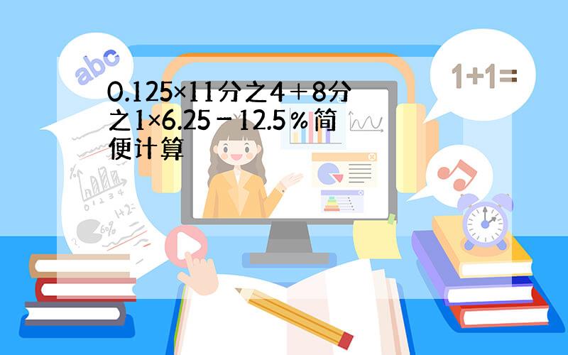 0.125×11分之4＋8分之1×6.25－12.5％简便计算