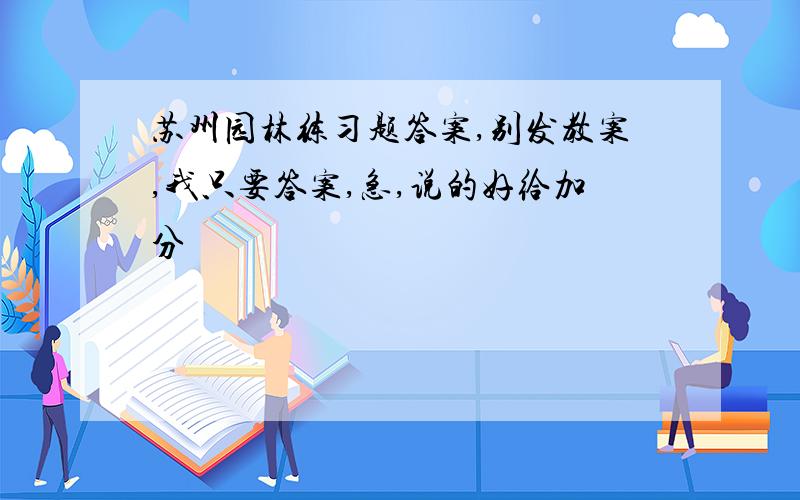 苏州园林练习题答案,别发教案,我只要答案,急,说的好给加分