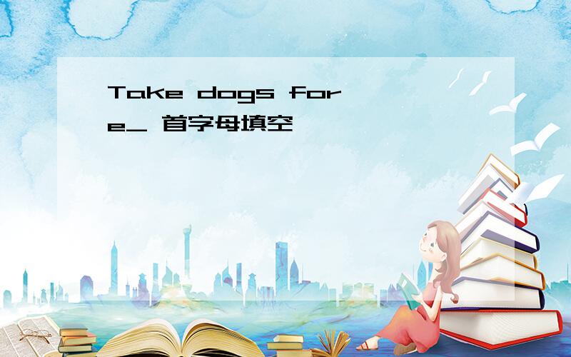 Take dogs for e_ 首字母填空