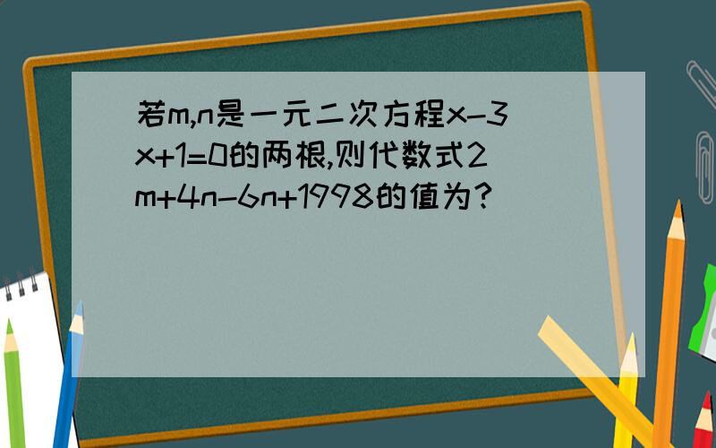 若m,n是一元二次方程x-3x+1=0的两根,则代数式2m+4n-6n+1998的值为?