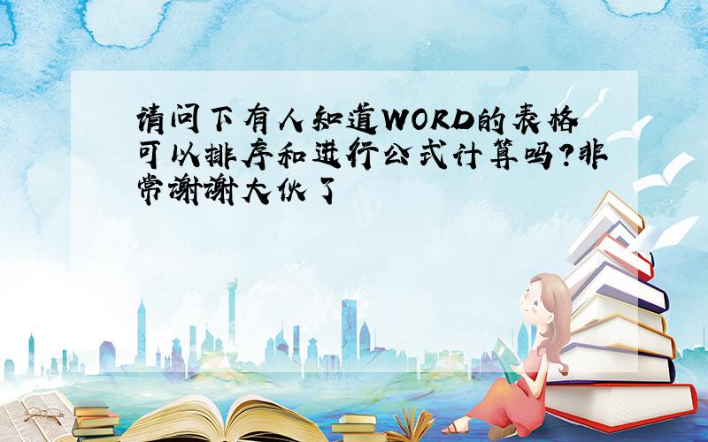 请问下有人知道WORD的表格可以排序和进行公式计算吗?非常谢谢大伙了