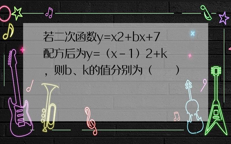 若二次函数y=x2+bx+7配方后为y=（x-1）2+k，则b、k的值分别为（　　）