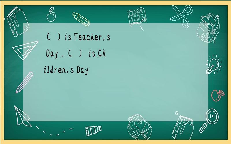 ()is Teacher,s Day .() is Children,s Day