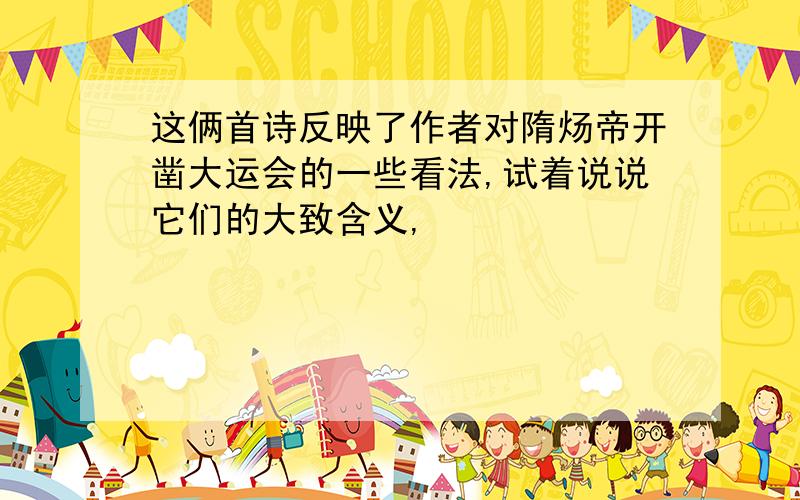 这俩首诗反映了作者对隋炀帝开凿大运会的一些看法,试着说说它们的大致含义,