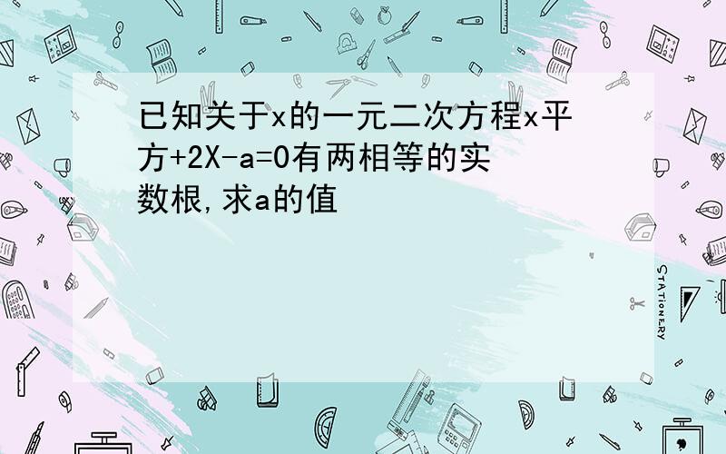 已知关于x的一元二次方程x平方+2X-a=0有两相等的实数根,求a的值