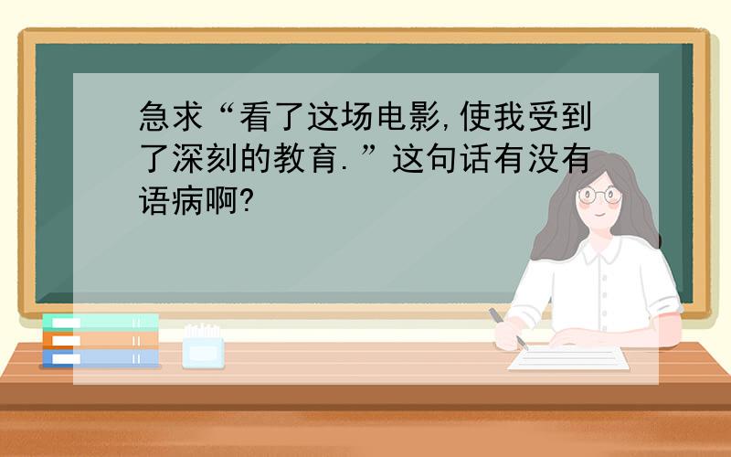 急求“看了这场电影,使我受到了深刻的教育.”这句话有没有语病啊?