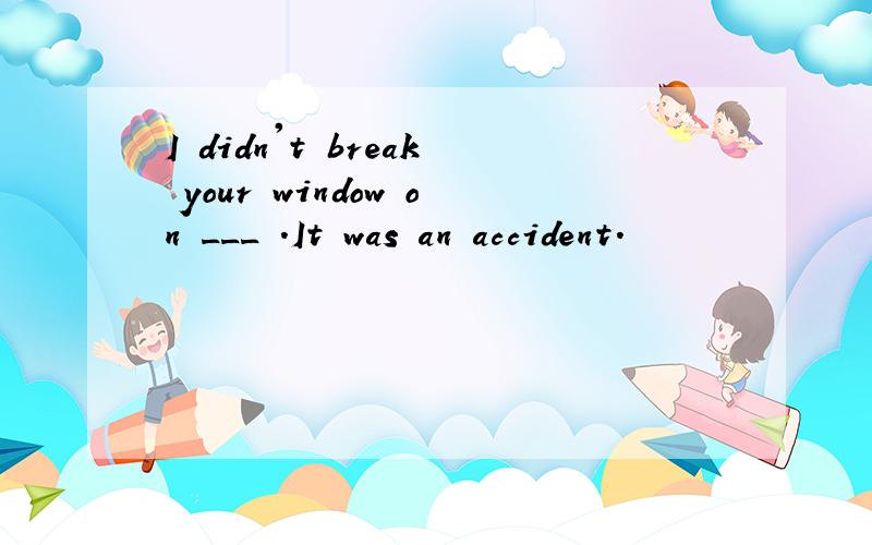 I didn't break your window on ___ .It was an accident.