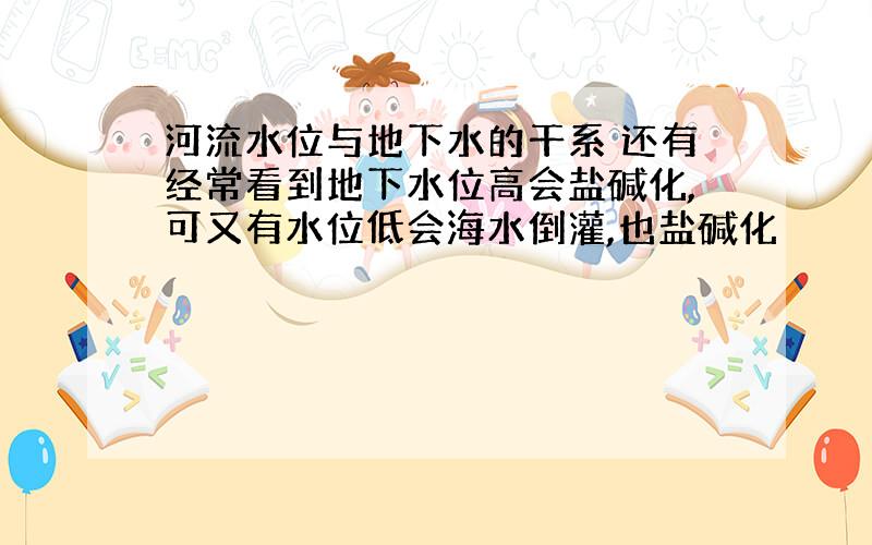 河流水位与地下水的干系 还有经常看到地下水位高会盐碱化,可又有水位低会海水倒灌,也盐碱化